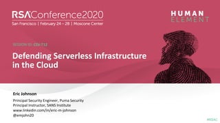 #RSAC
SESSION ID:
#RSAC
SESSION ID:
Eric Johnson
Defending Serverless Infrastructure
in the Cloud
CSV-T12
Principal Securi...