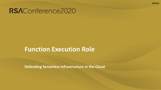 #RSAC#RSAC
Function Execution Role
Defending Serverless Infrastructure in the Cloud
 