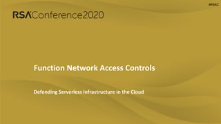 #RSAC#RSAC
Function Network Access Controls
Defending Serverless Infrastructure in the Cloud
 