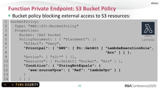 #RSAC
Function Private Endpoint: S3 Bucket Policy
48
Bucket policy blocking external access to S3 resources:
1
2
3
4
5
6
7...