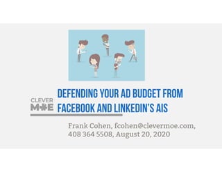 Defending your ad budget from
Facebook and LinkedIn’s AIs
Frank Cohen, fcohen@clevermoe.com,
408 364 5508, August 20, 2020
 