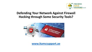 Defending Your Network Against Firewall
Hacking through Some Security Tools?
www.itamcsupport.ae
 