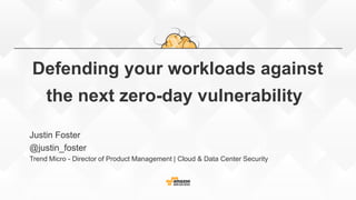 Defending your workloads against
the next zero-day vulnerability
Justin Foster
@justin_foster
Trend Micro - Director of Product Management | Cloud & Data Center Security
 