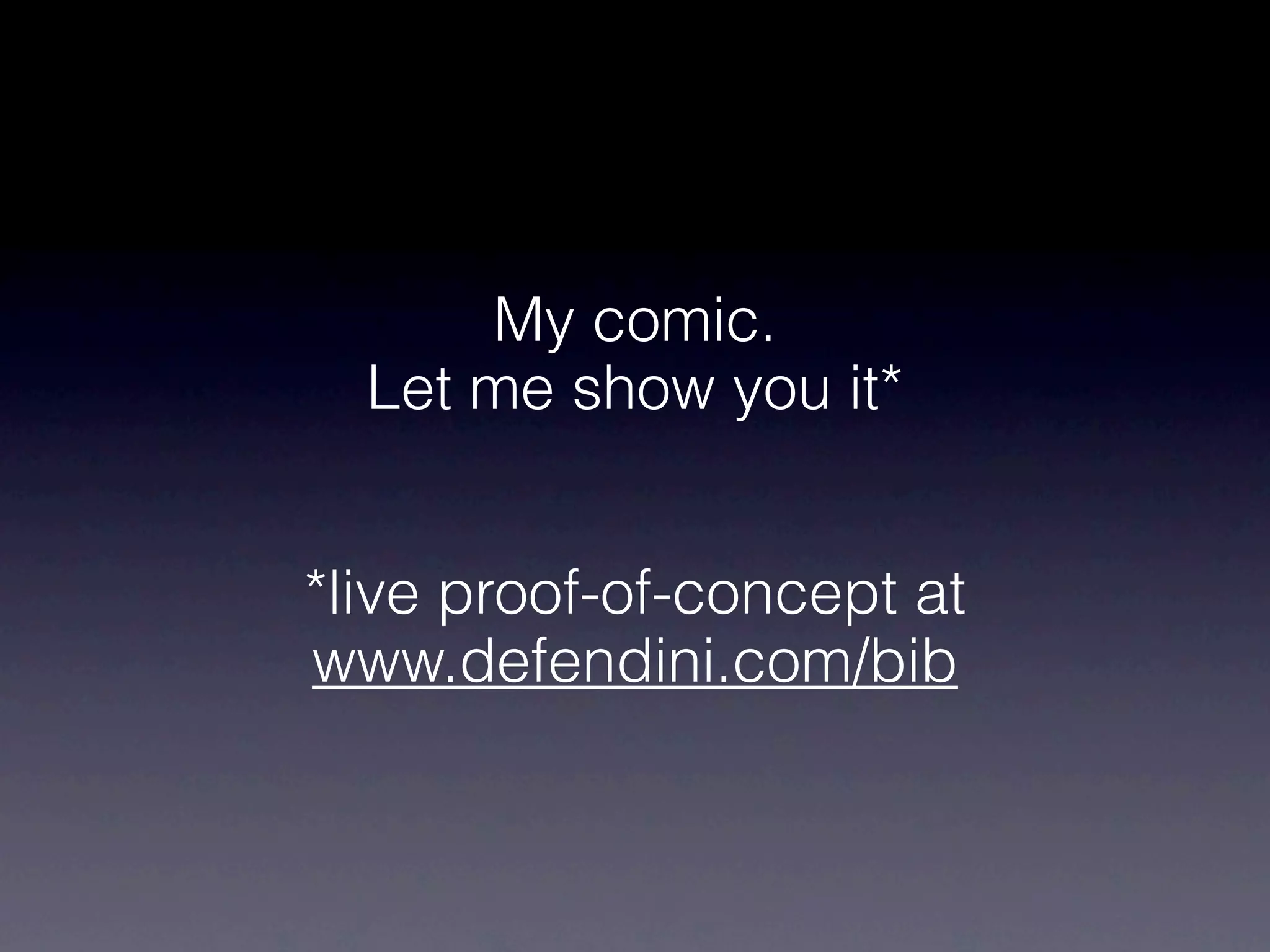 My comic.
  Let me show you it*


*live proof-of-concept at
www.defendini.com/bib
 