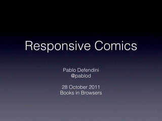 Responsive Comics
      Pablo Defendini
         @pablod

      28 October 2011
     Books in Browsers
 