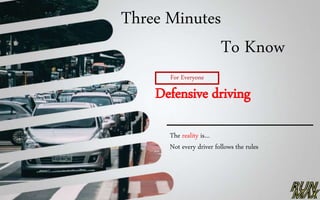 Three Minutes
To Know
The reality is…
Not every driver follows the rules
Defensive driving
For Everyone
 