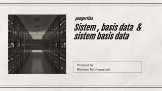 Sistem , basis data &
sistem basis data
Present by:
Reyhan Ferdiyansyah
pengertian
 