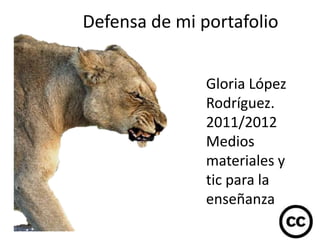 Defensa de mi portafolio


               Gloria López
               Rodríguez.
               2011/2012
               Medios
               materiales y
               tic para la
               enseñanza
 