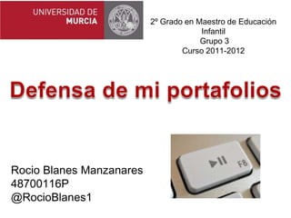 2º Grado en Maestro de Educación
                                       Infantil
                                       Grupo 3
                                  Curso 2011-2012




Rocio Blanes Manzanares
48700116P
@RocioBlanes1
 