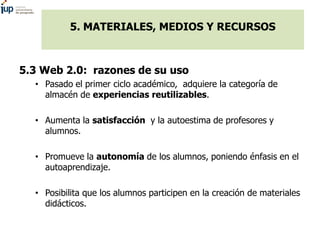 5. MATERIALES, MEDIOS Y RECURSOS
5.3 Web 2.0: recursos y herramientas
• Social Networking: herramientas diseñadas para a c...