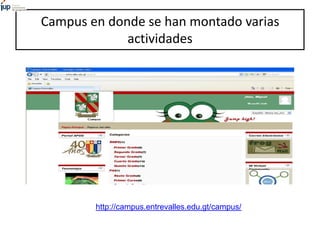 Campus en donde se han montado varias
actividades
http://campus.campoalegre.edu.gt/campus/
 