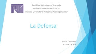 La Defensa
Jehilin Zambrano
C.I.:15.176.919
República Bolivariana de Venezuela
Ministerio de Educación Superior
Instituto Universitario Politécnico “Santiago Mariño”
 