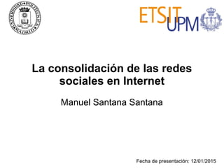 La consolidación de las redes
sociales en Internet
Manuel Santana Santana
Fecha de presentación: 12/01/2015
 