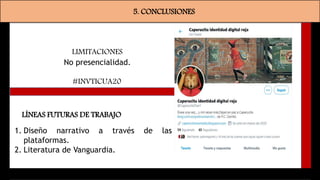 5. CONCLUSIONES
LIMITACIONES
No presencialidad.
LÍNEAS FUTURAS DE TRABAJO
1. Diseño narrativo a través de las
plataformas.
2. Literatura de Vanguardia.
#INVTICUA20
 