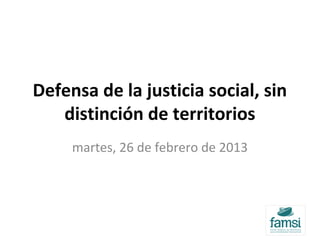 Defensa de la justicia social, sin
distinción de territorios
martes, 26 de febrero de 2013
 
