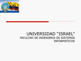 UNIVERSIDAD “ISRAEL” FACULTAD DE INGENIERIA DE SISTEMAS INFORMATICOS 