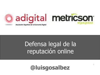 Defensa legal de la reputación online 
1 
@luisgosalbez  