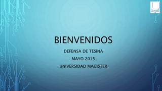 BIENVENIDOS
DEFENSA DE TESINA
MAYO 2015
UNIVERSIDAD MAGISTER
 