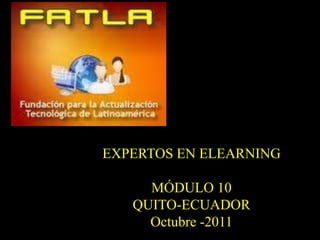 EXPERTOS EN ELEARNING MÓDULO 10 QUITO-ECUADOR Octubre -2011 