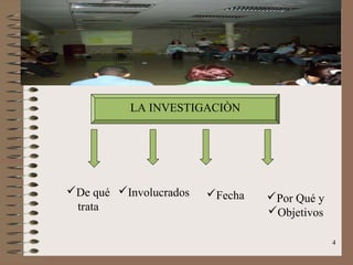 LA INVESTIGACIÒN




De qué Involucrados   Fecha   Por Qué y
 trata                           Objetivos

                                              4
 