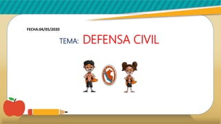 TEMA: DEFENSA CIVIL
FECHA:04/05/2020
 