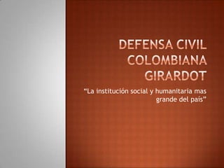 Defensa Civil Colombiana Girardot  “La institución social y humanitaria mas grande del país” 