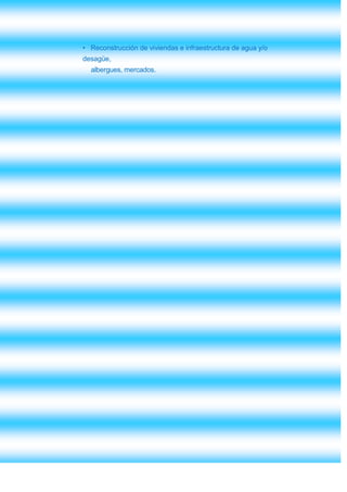• Reconstrucción de viviendas e infraestructura de agua y/o
desagüe,
  albergues, mercados.
 