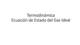 Termodinámica
Ecuación de Estado del Gas Ideal
 
