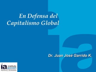 TITULO DEL TEMA En Defensa del  Capitalismo Global Dr. Juan Jos é Garrido K.  