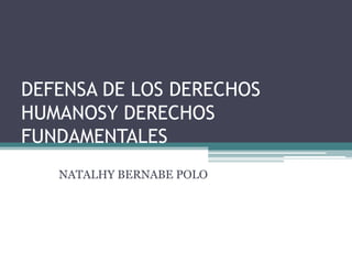 DEFENSA DE LOS DERECHOS
HUMANOSY DERECHOS
FUNDAMENTALES
NATALHY BERNABE POLO

 