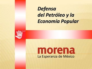 Defensa
del Petróleo y la
Economía Popular




La Esperanza de México
 
