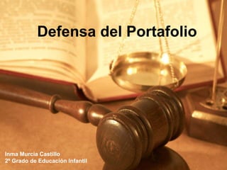 DEFENSA DEL
           Defensa del Portafolio
             PORTAFOLIO




Inma Murcia Castillo
2º Grado de Educación Infantil
 