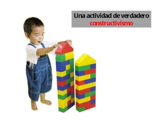 Una actividad de verdadero
     constructivismo
 
