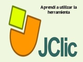 A prendí a utilizar la
    herramienta
 