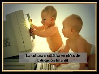 L a cultura mediática en niños de
        E ducación Infantil
 