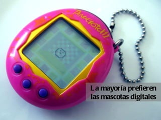 L a mayoría prefieren
las mascotas digitales
 