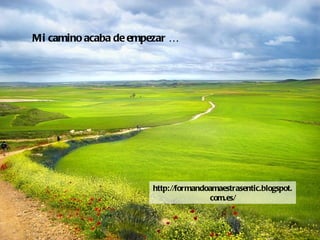 Mi camino acaba de empezar …




                       http://formandoamaestrasentic.blogspot.
                                      com.es/
 