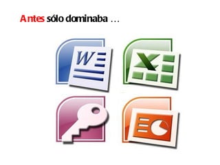 A ntes sólo dominaba …
 