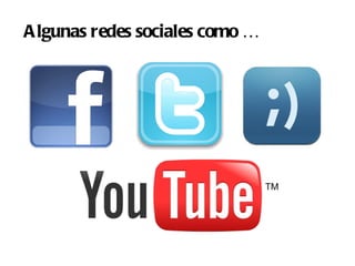 A lgunas redes sociales como …
 
