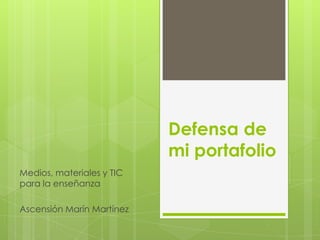 Defensa de
                           mi portafolio
Medios, materiales y TIC
para la enseñanza

Ascensión Marín Martínez
 
