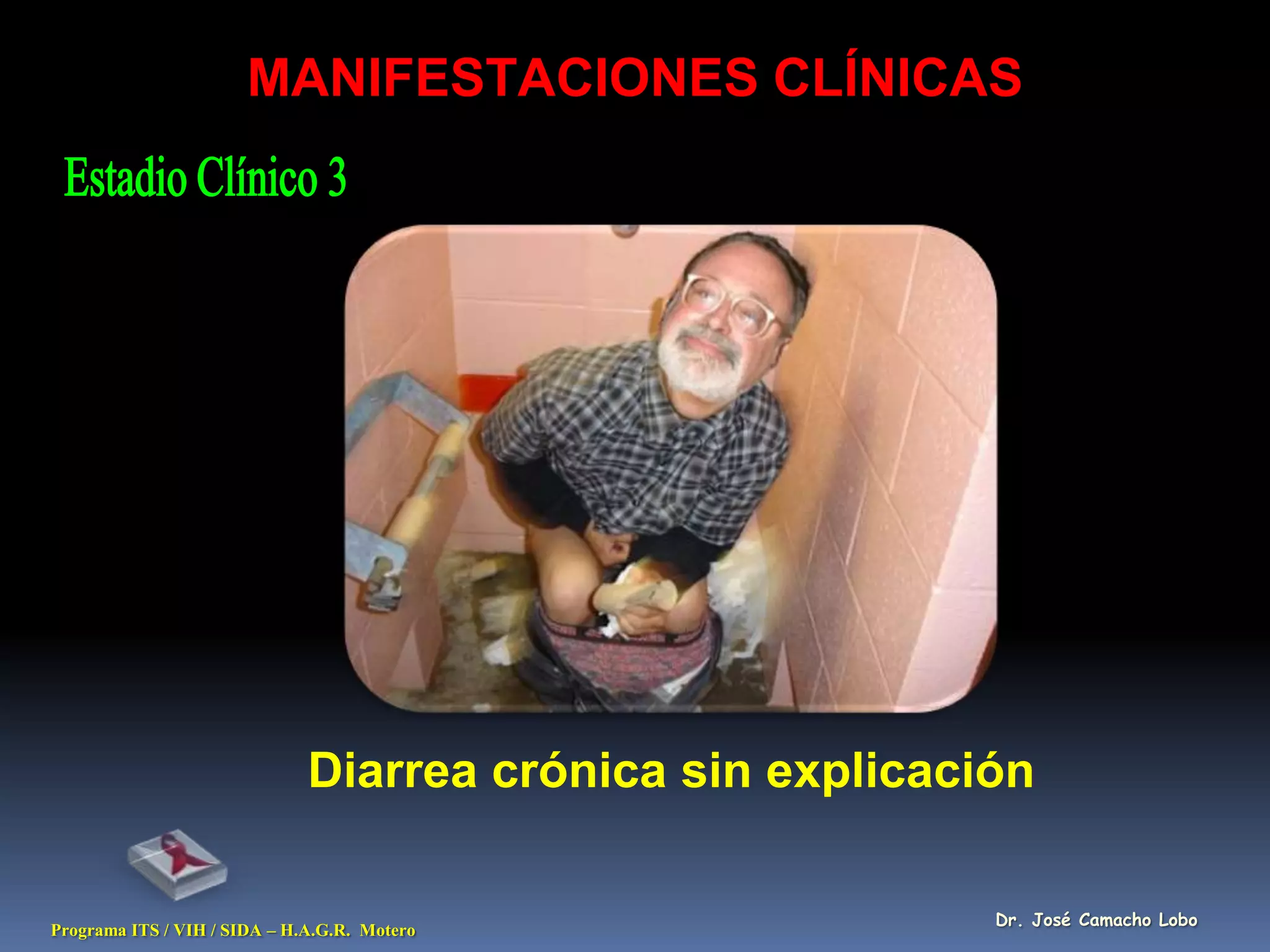 MANIFESTACIONES CLÍNICAS




                              Diarrea crónica sin explicación

                                                           Dr. José Camacho Lobo
Programa ITS / VIH / SIDA – H.A.G.R. Motero
 