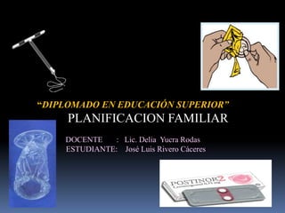 “DIPLOMADO EN EDUCACIÓN SUPERIOR”
     PLANIFICACION FAMILIAR
    DOCENTE   : Lic. Delia Yucra Rodas
    ESTUDIANTE: José Luis Rivero Cáceres
 