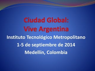 Instituto Tecnológico Metropolitano
1-5 de septiembre de 2014
Medellín, Colombia
 