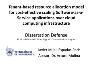 Tenant-based resource allocation model for cost-effective scaling Software-as-a- Service applications over cloud computing infrastructureDissertation DefensePh. D. in Information Technology and Communications Program 
Javier MijailEspadasPech 
Asesor: Dr. Arturo Molina  