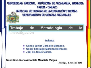 Trabajo de Metodología de la
Investigación
Jinotepe, 8 Junio de 2013
Tutor: Msc. María Antonieta Mendieta Vargas
 