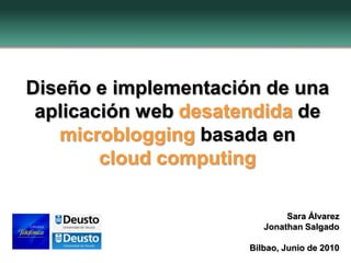 Diseño e implementación de una
aplicación web desatendida de
microblogging basada en
cloud computing
Sara Álvarez
Jonathan Salgado
Bilbao, Junio de 2010
 