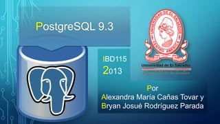 PostgreSQL 9.3
IBD115

2013
Por
Alexandra María Cañas Tovar y
Bryan Josué Rodríguez Parada

 