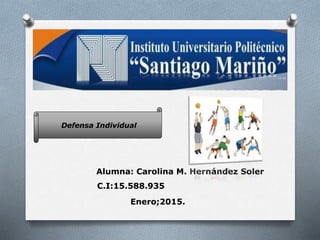 Defensa Individual
Alumna: Carolina M. Hernández Soler
C.I:15.588.935
Enero;2015.
 