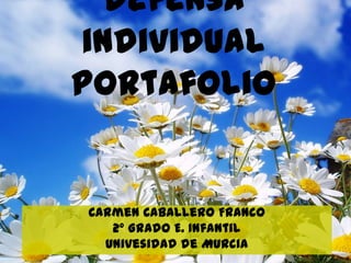 Defensa
individual
portafolio


Carmen Caballero Franco
   2º Grado E. Infantil
  Univesidad de Murcia
 
