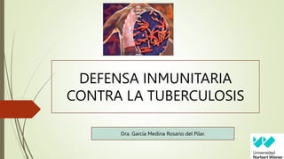 DEFENSA INMUNITARIA
CONTRA LA TUBERCULOSIS
Dra. García Medina Rosario del Pilar.
 